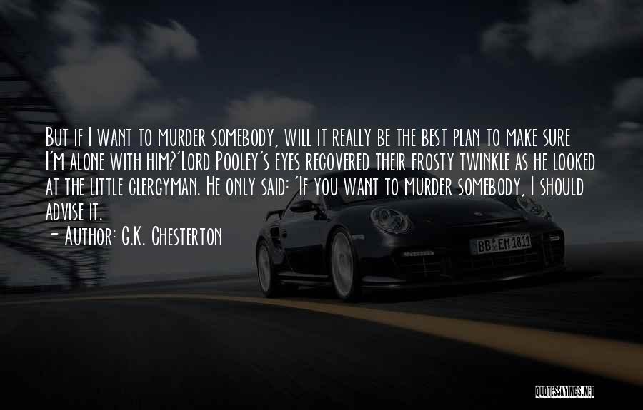 G.K. Chesterton Quotes: But If I Want To Murder Somebody, Will It Really Be The Best Plan To Make Sure I'm Alone With