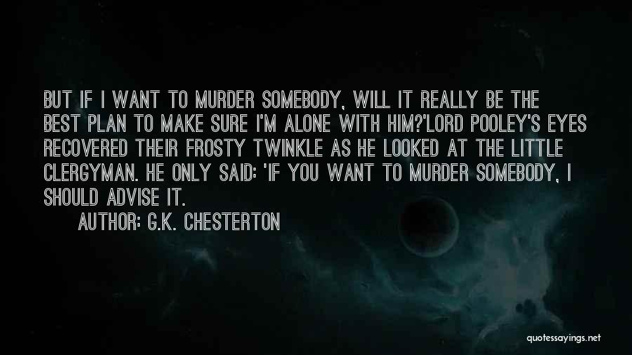 G.K. Chesterton Quotes: But If I Want To Murder Somebody, Will It Really Be The Best Plan To Make Sure I'm Alone With