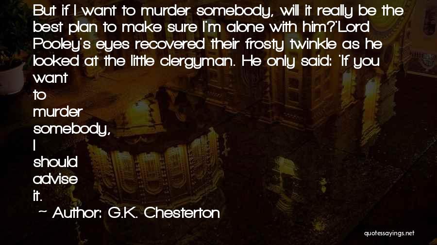 G.K. Chesterton Quotes: But If I Want To Murder Somebody, Will It Really Be The Best Plan To Make Sure I'm Alone With