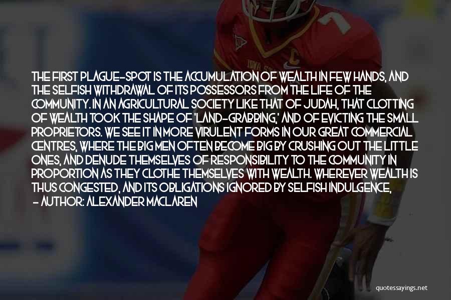 Alexander MacLaren Quotes: The First Plague-spot Is The Accumulation Of Wealth In Few Hands, And The Selfish Withdrawal Of Its Possessors From The