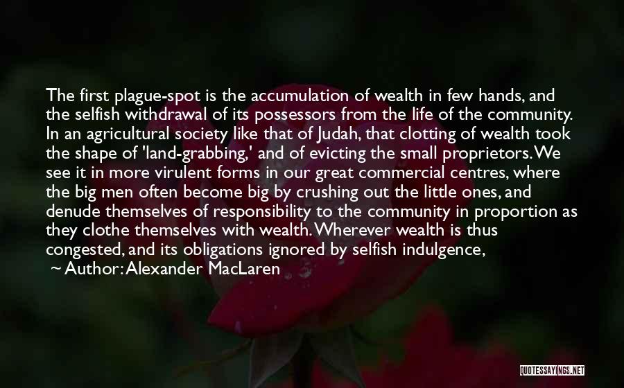 Alexander MacLaren Quotes: The First Plague-spot Is The Accumulation Of Wealth In Few Hands, And The Selfish Withdrawal Of Its Possessors From The