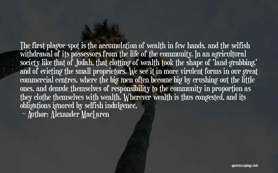 Alexander MacLaren Quotes: The First Plague-spot Is The Accumulation Of Wealth In Few Hands, And The Selfish Withdrawal Of Its Possessors From The