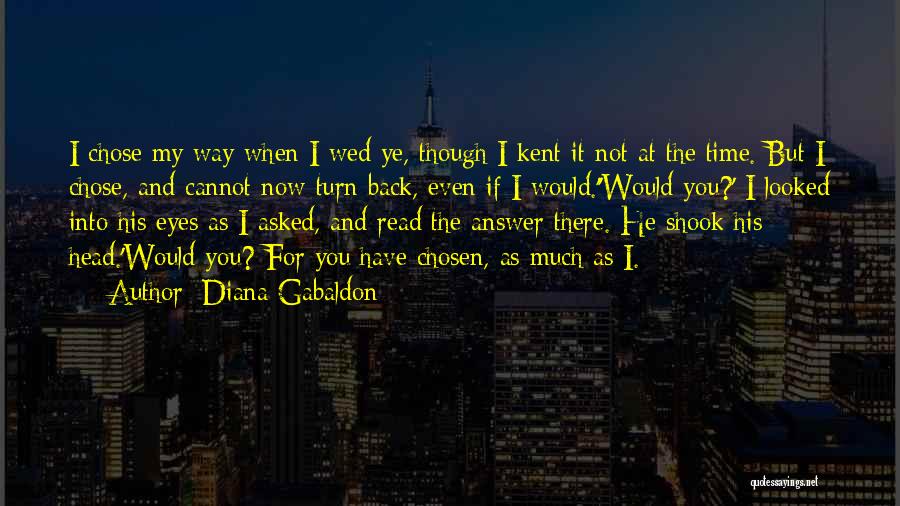 Diana Gabaldon Quotes: I Chose My Way When I Wed Ye, Though I Kent It Not At The Time. But I Chose, And