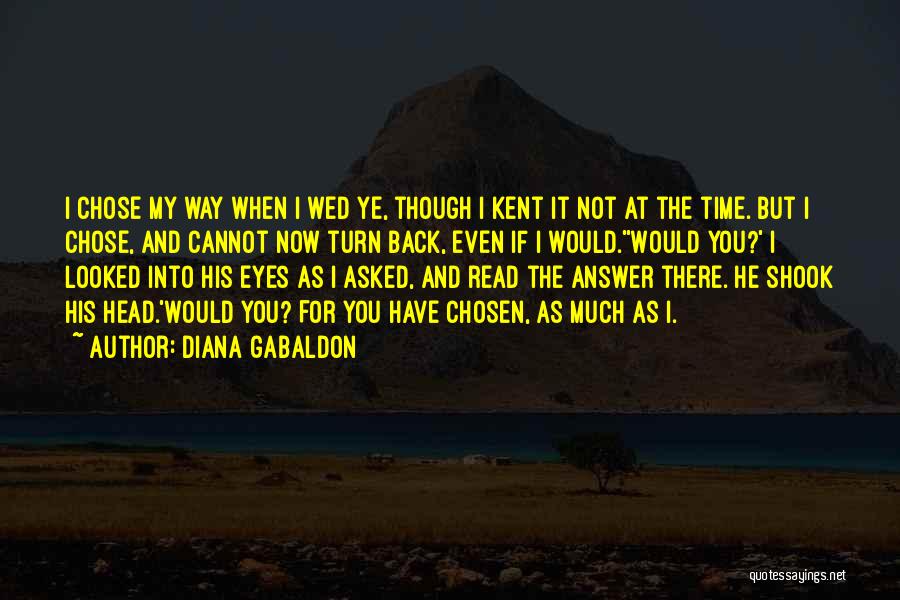 Diana Gabaldon Quotes: I Chose My Way When I Wed Ye, Though I Kent It Not At The Time. But I Chose, And