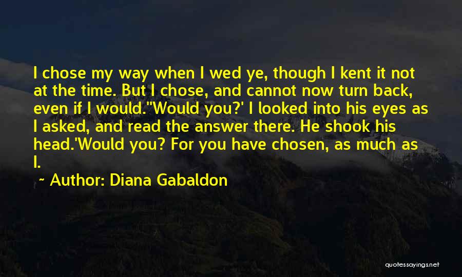 Diana Gabaldon Quotes: I Chose My Way When I Wed Ye, Though I Kent It Not At The Time. But I Chose, And