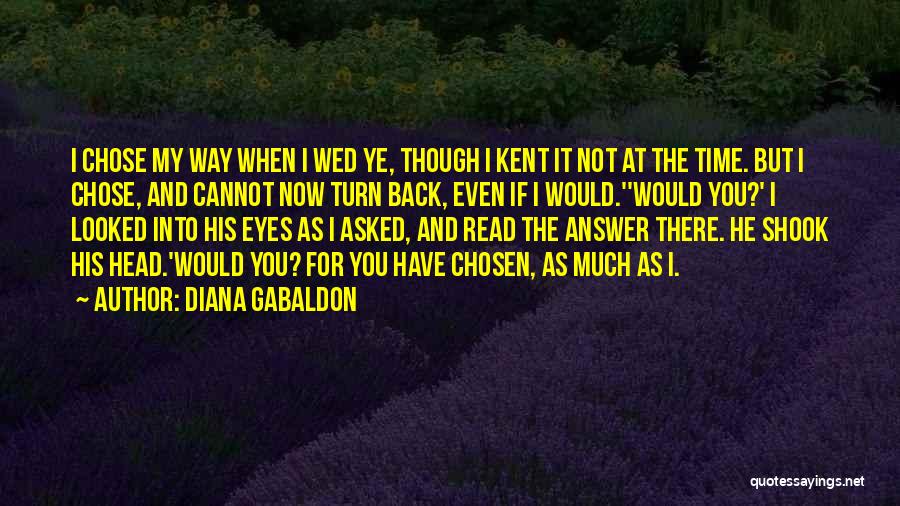 Diana Gabaldon Quotes: I Chose My Way When I Wed Ye, Though I Kent It Not At The Time. But I Chose, And