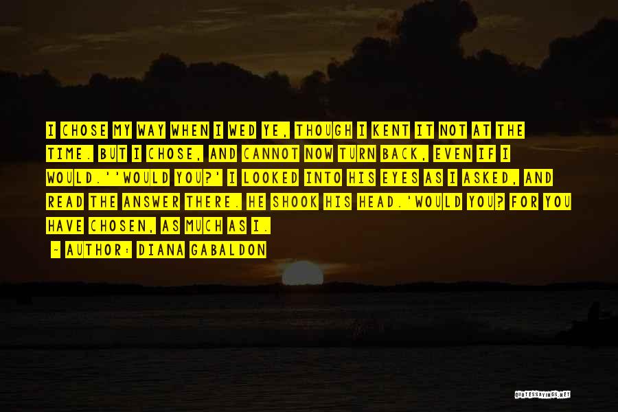 Diana Gabaldon Quotes: I Chose My Way When I Wed Ye, Though I Kent It Not At The Time. But I Chose, And