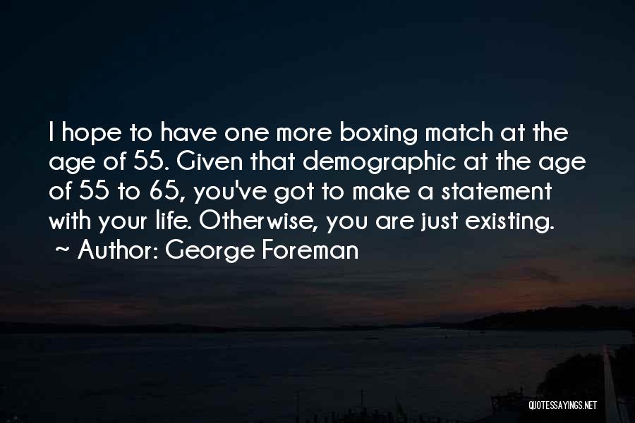 George Foreman Quotes: I Hope To Have One More Boxing Match At The Age Of 55. Given That Demographic At The Age Of