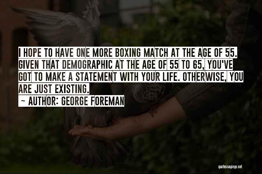 George Foreman Quotes: I Hope To Have One More Boxing Match At The Age Of 55. Given That Demographic At The Age Of