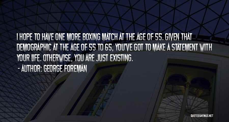 George Foreman Quotes: I Hope To Have One More Boxing Match At The Age Of 55. Given That Demographic At The Age Of
