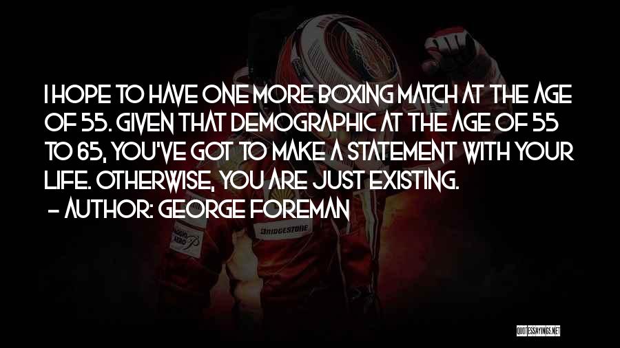 George Foreman Quotes: I Hope To Have One More Boxing Match At The Age Of 55. Given That Demographic At The Age Of