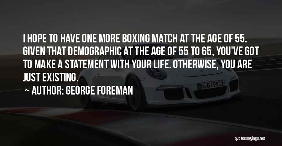 George Foreman Quotes: I Hope To Have One More Boxing Match At The Age Of 55. Given That Demographic At The Age Of