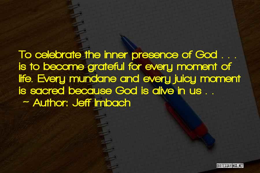 Jeff Imbach Quotes: To Celebrate The Inner Presence Of God . . . Is To Become Grateful For Every Moment Of Life. Every