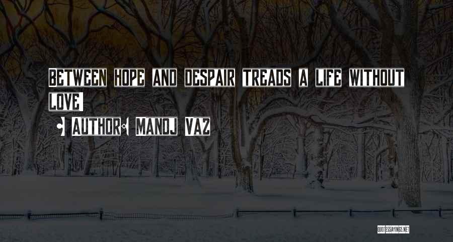 Manoj Vaz Quotes: Between Hope And Despair Treads A Life Without Love!