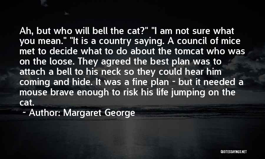 Margaret George Quotes: Ah, But Who Will Bell The Cat? I Am Not Sure What You Mean. It Is A Country Saying. A