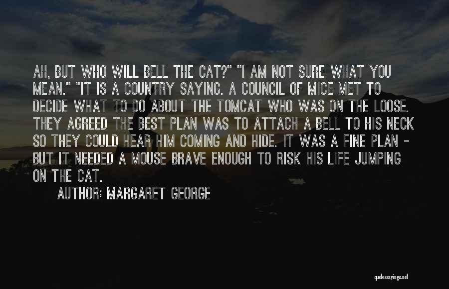 Margaret George Quotes: Ah, But Who Will Bell The Cat? I Am Not Sure What You Mean. It Is A Country Saying. A