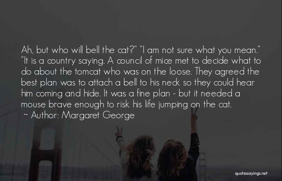 Margaret George Quotes: Ah, But Who Will Bell The Cat? I Am Not Sure What You Mean. It Is A Country Saying. A