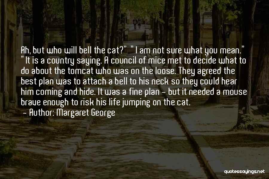 Margaret George Quotes: Ah, But Who Will Bell The Cat? I Am Not Sure What You Mean. It Is A Country Saying. A