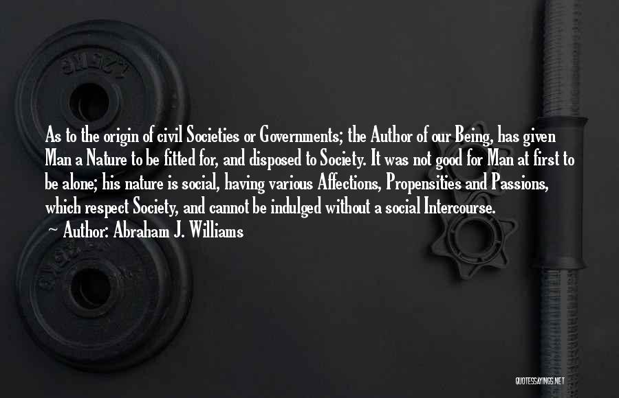 Abraham J. Williams Quotes: As To The Origin Of Civil Societies Or Governments; The Author Of Our Being, Has Given Man A Nature To