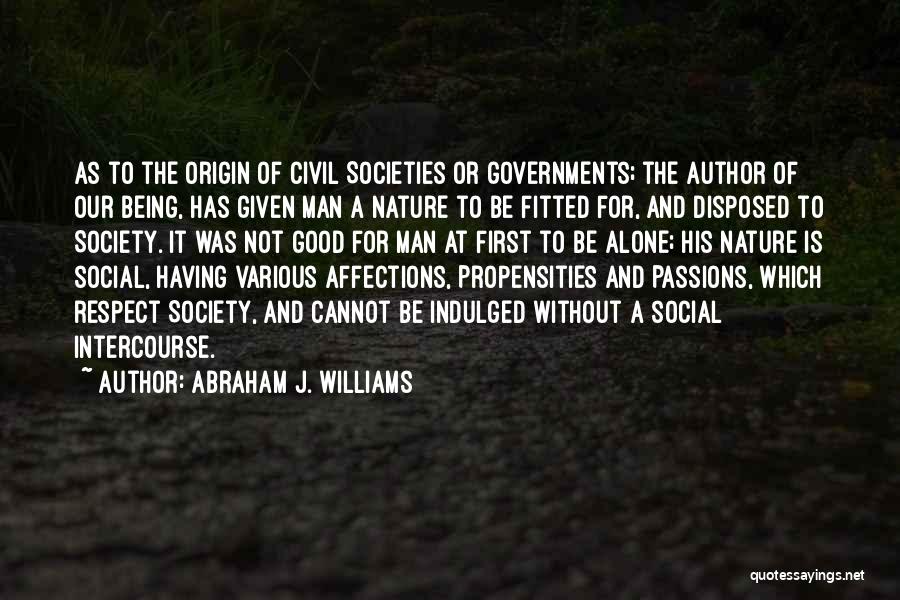 Abraham J. Williams Quotes: As To The Origin Of Civil Societies Or Governments; The Author Of Our Being, Has Given Man A Nature To