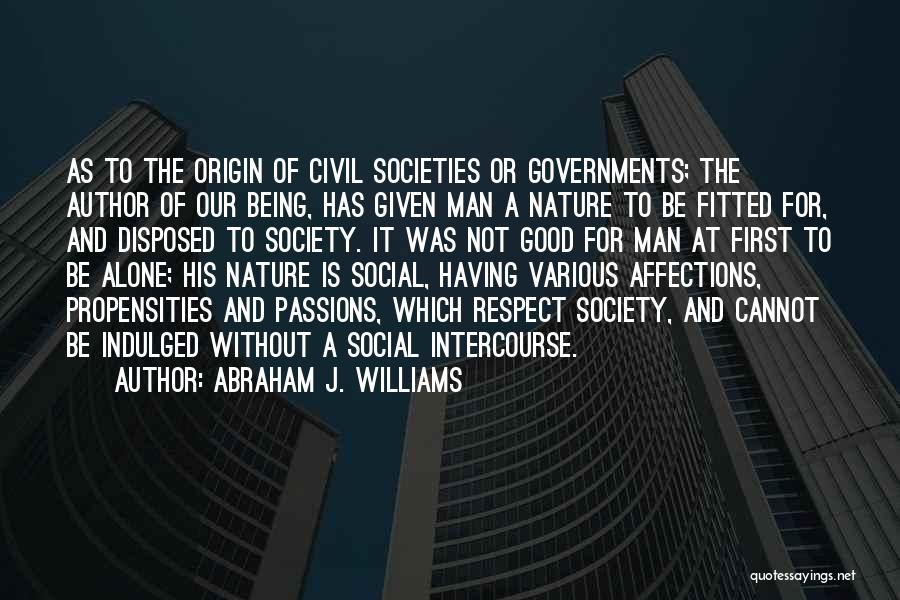 Abraham J. Williams Quotes: As To The Origin Of Civil Societies Or Governments; The Author Of Our Being, Has Given Man A Nature To