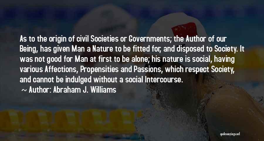 Abraham J. Williams Quotes: As To The Origin Of Civil Societies Or Governments; The Author Of Our Being, Has Given Man A Nature To