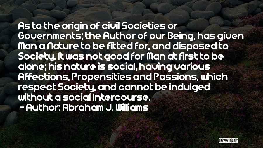 Abraham J. Williams Quotes: As To The Origin Of Civil Societies Or Governments; The Author Of Our Being, Has Given Man A Nature To