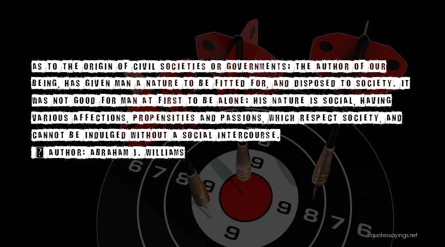 Abraham J. Williams Quotes: As To The Origin Of Civil Societies Or Governments; The Author Of Our Being, Has Given Man A Nature To