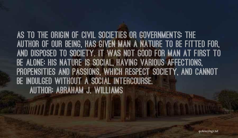 Abraham J. Williams Quotes: As To The Origin Of Civil Societies Or Governments; The Author Of Our Being, Has Given Man A Nature To