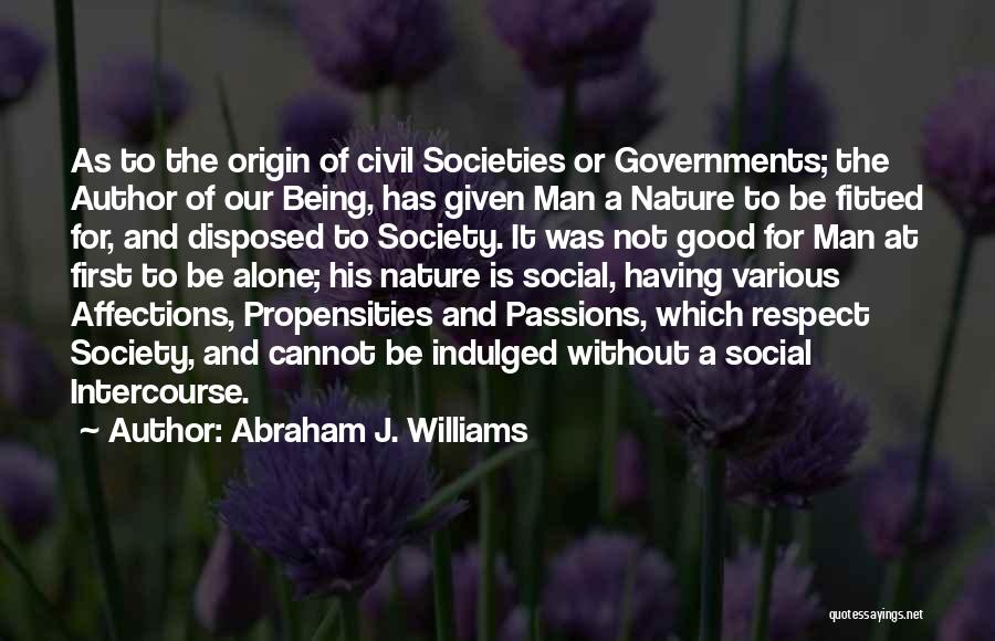 Abraham J. Williams Quotes: As To The Origin Of Civil Societies Or Governments; The Author Of Our Being, Has Given Man A Nature To