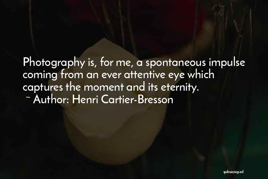 Henri Cartier-Bresson Quotes: Photography Is, For Me, A Spontaneous Impulse Coming From An Ever Attentive Eye Which Captures The Moment And Its Eternity.