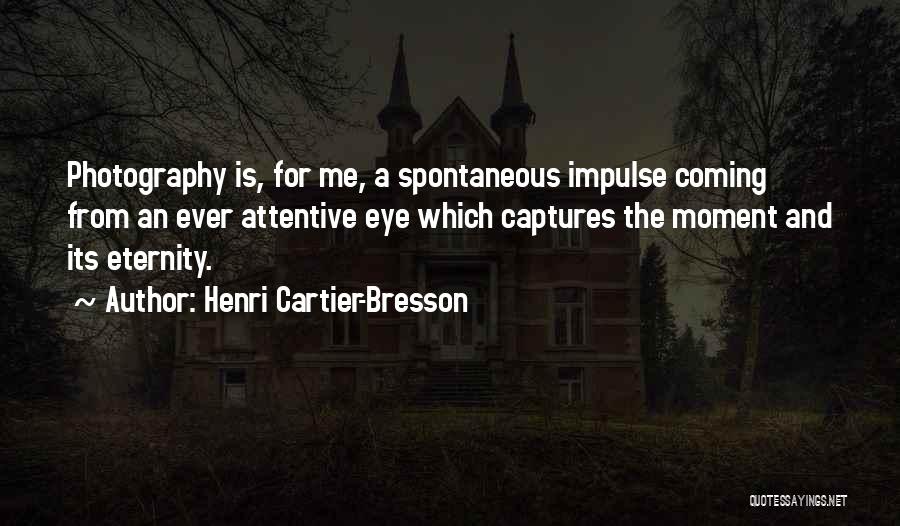 Henri Cartier-Bresson Quotes: Photography Is, For Me, A Spontaneous Impulse Coming From An Ever Attentive Eye Which Captures The Moment And Its Eternity.