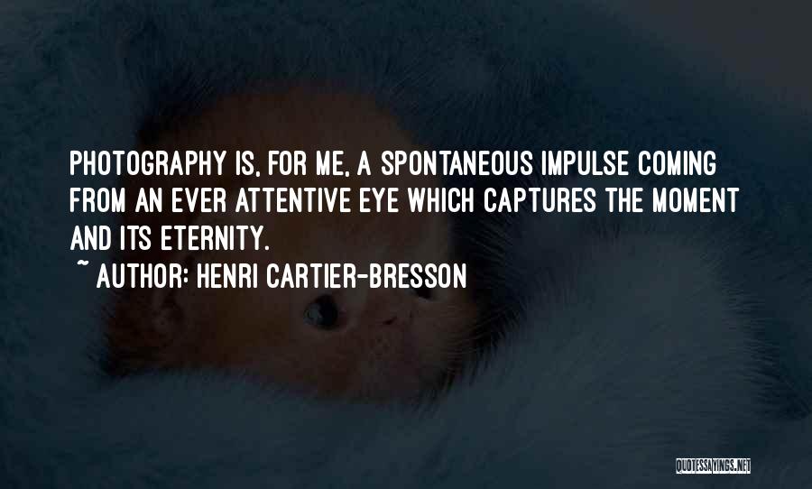 Henri Cartier-Bresson Quotes: Photography Is, For Me, A Spontaneous Impulse Coming From An Ever Attentive Eye Which Captures The Moment And Its Eternity.