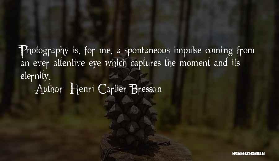 Henri Cartier-Bresson Quotes: Photography Is, For Me, A Spontaneous Impulse Coming From An Ever Attentive Eye Which Captures The Moment And Its Eternity.