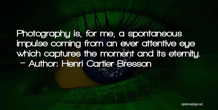 Henri Cartier-Bresson Quotes: Photography Is, For Me, A Spontaneous Impulse Coming From An Ever Attentive Eye Which Captures The Moment And Its Eternity.