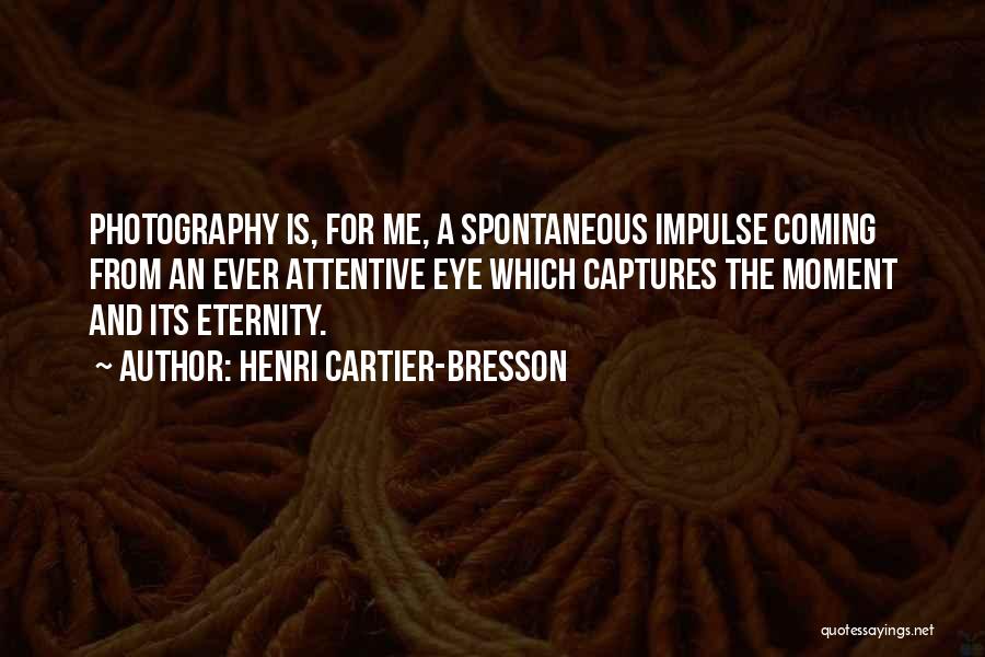Henri Cartier-Bresson Quotes: Photography Is, For Me, A Spontaneous Impulse Coming From An Ever Attentive Eye Which Captures The Moment And Its Eternity.