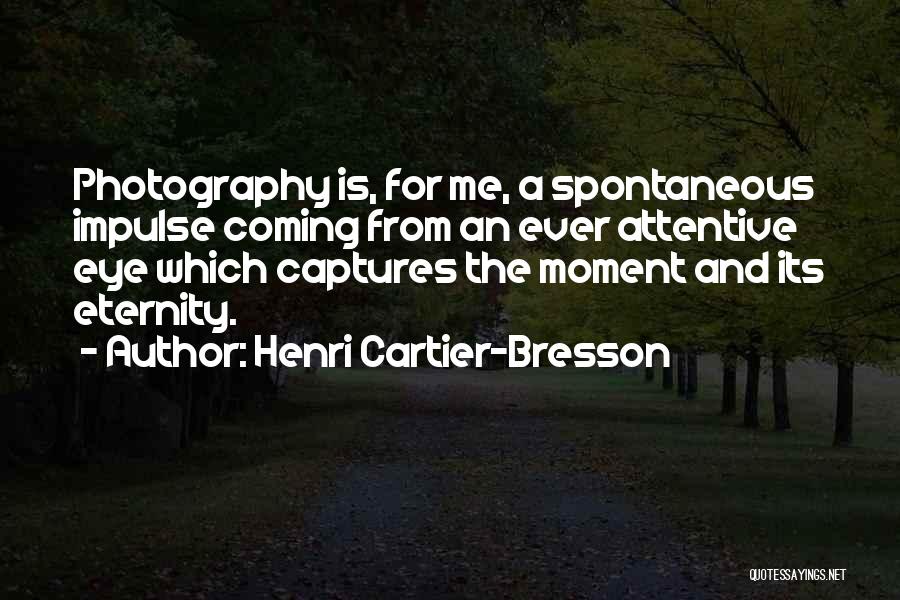 Henri Cartier-Bresson Quotes: Photography Is, For Me, A Spontaneous Impulse Coming From An Ever Attentive Eye Which Captures The Moment And Its Eternity.