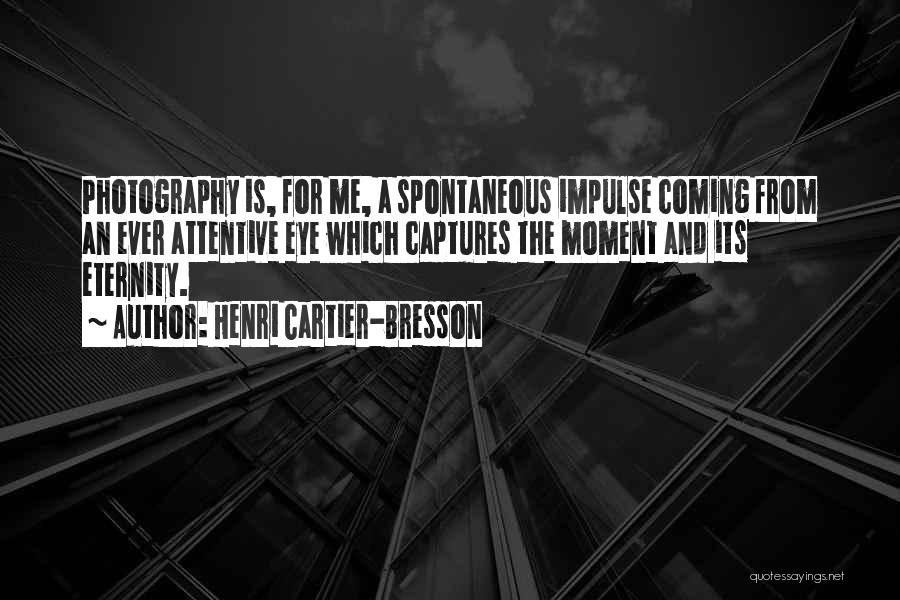 Henri Cartier-Bresson Quotes: Photography Is, For Me, A Spontaneous Impulse Coming From An Ever Attentive Eye Which Captures The Moment And Its Eternity.
