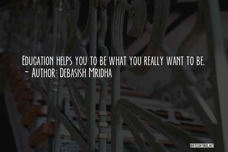 Debasish Mridha Quotes: Education Helps You To Be What You Really Want To Be.