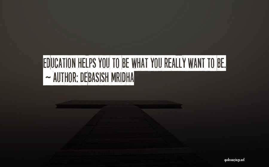 Debasish Mridha Quotes: Education Helps You To Be What You Really Want To Be.