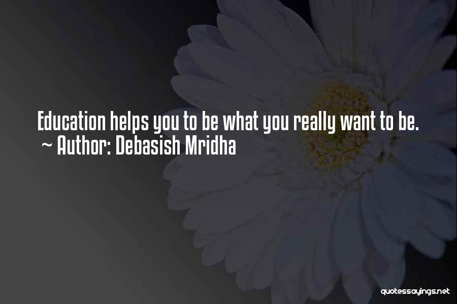 Debasish Mridha Quotes: Education Helps You To Be What You Really Want To Be.