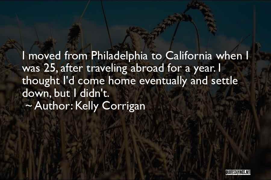 Kelly Corrigan Quotes: I Moved From Philadelphia To California When I Was 25, After Traveling Abroad For A Year. I Thought I'd Come