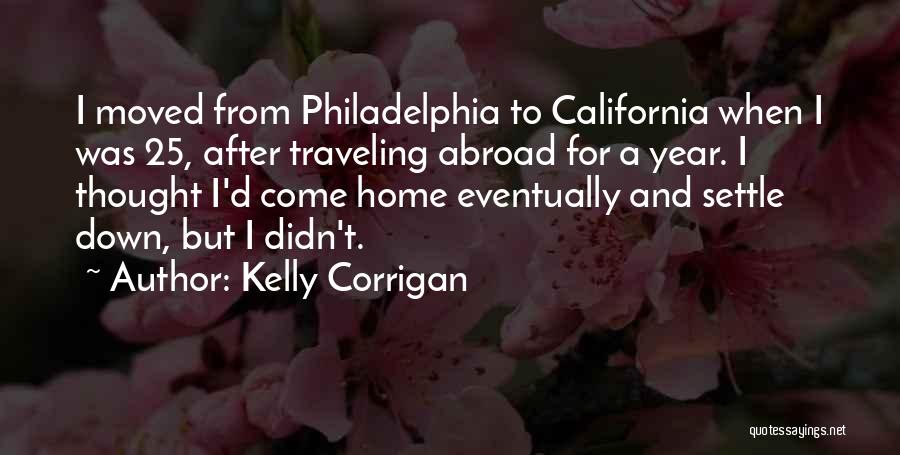 Kelly Corrigan Quotes: I Moved From Philadelphia To California When I Was 25, After Traveling Abroad For A Year. I Thought I'd Come