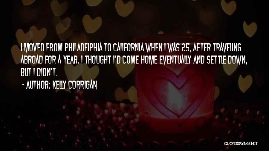 Kelly Corrigan Quotes: I Moved From Philadelphia To California When I Was 25, After Traveling Abroad For A Year. I Thought I'd Come