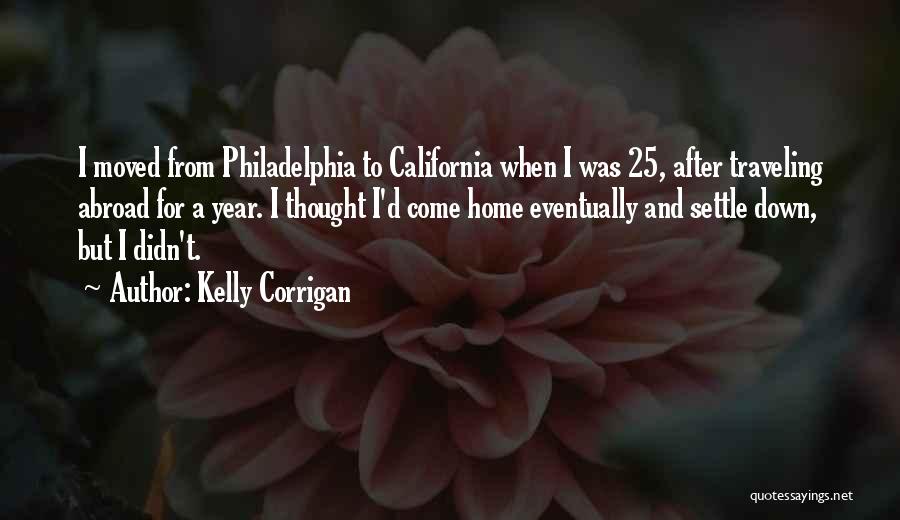 Kelly Corrigan Quotes: I Moved From Philadelphia To California When I Was 25, After Traveling Abroad For A Year. I Thought I'd Come