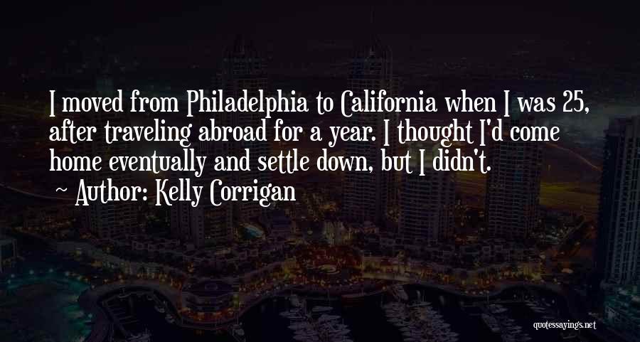 Kelly Corrigan Quotes: I Moved From Philadelphia To California When I Was 25, After Traveling Abroad For A Year. I Thought I'd Come