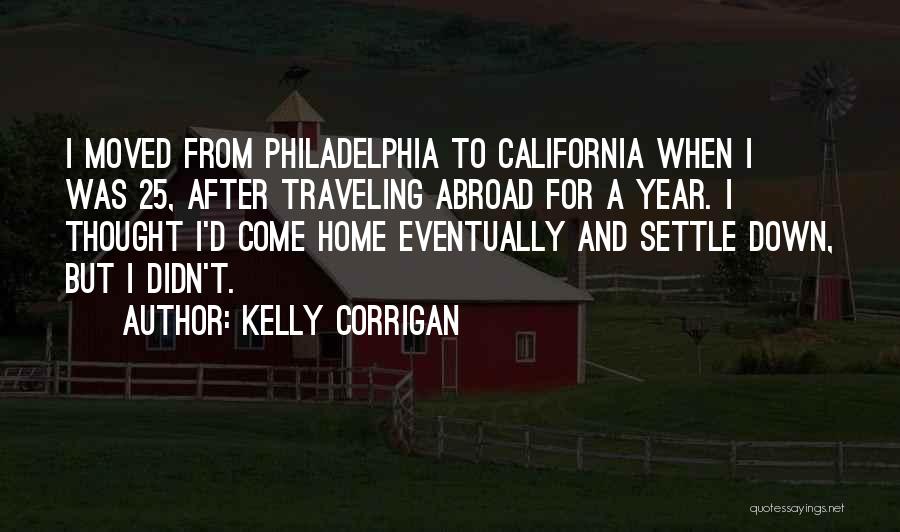 Kelly Corrigan Quotes: I Moved From Philadelphia To California When I Was 25, After Traveling Abroad For A Year. I Thought I'd Come