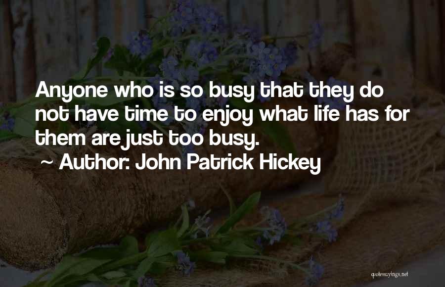 John Patrick Hickey Quotes: Anyone Who Is So Busy That They Do Not Have Time To Enjoy What Life Has For Them Are Just