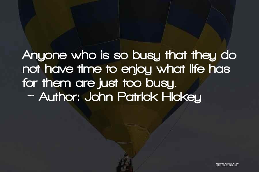 John Patrick Hickey Quotes: Anyone Who Is So Busy That They Do Not Have Time To Enjoy What Life Has For Them Are Just