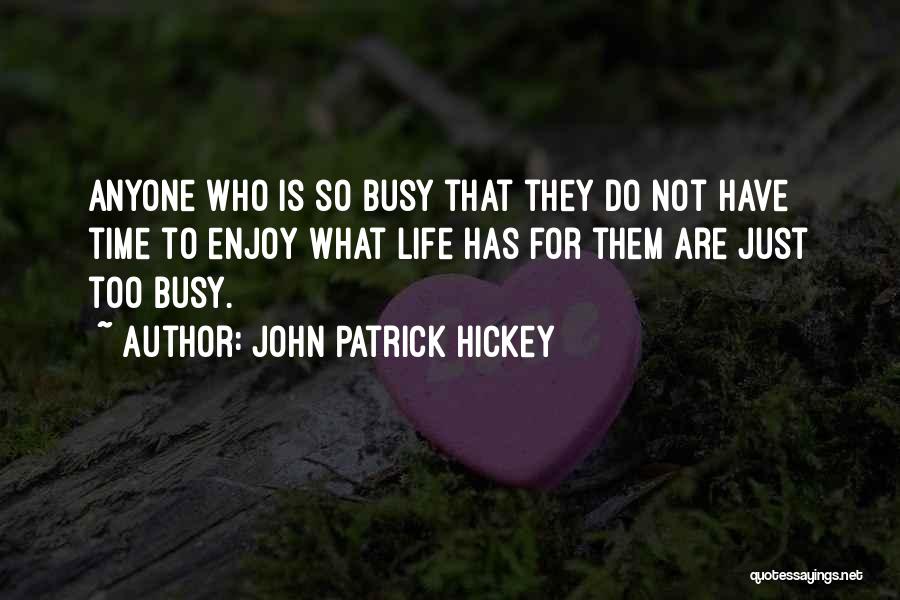 John Patrick Hickey Quotes: Anyone Who Is So Busy That They Do Not Have Time To Enjoy What Life Has For Them Are Just